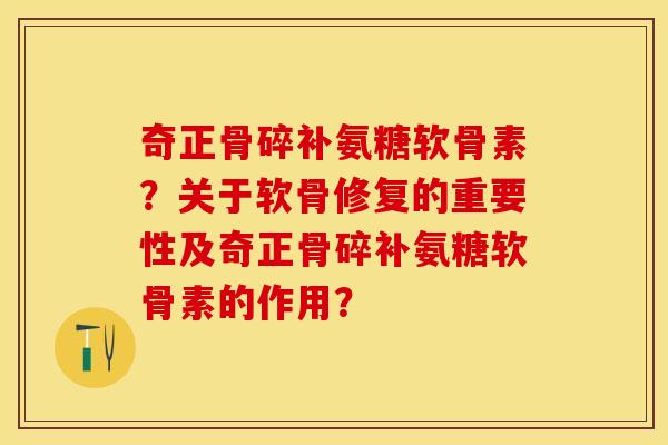 奇正骨碎补氨糖软骨素?关于软骨修复的重要性及奇正骨碎补氨糖软骨素的作用? 奇正骨碎补氨糖软骨素?关于软骨修复的重要性及奇正骨碎补氨糖软骨素的作用?