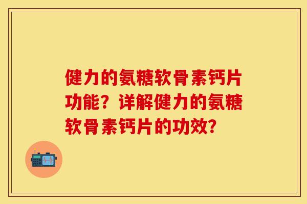 健力的氨糖软骨素钙片功能？详解健力的氨糖软骨素钙片的功效？
