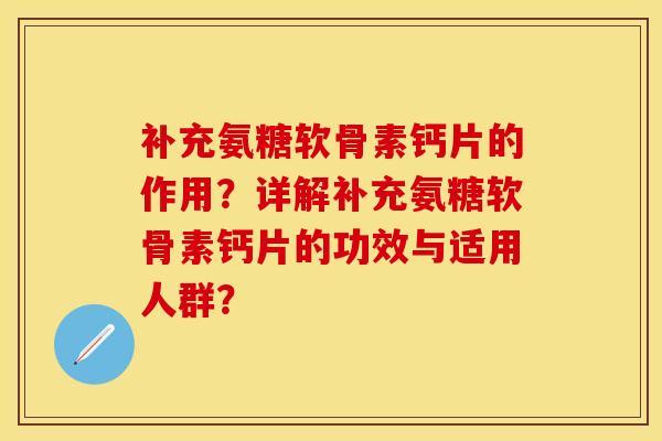补充氨糖软骨素钙片的作用？详解补充氨糖软骨素钙片的功效与适用人群？