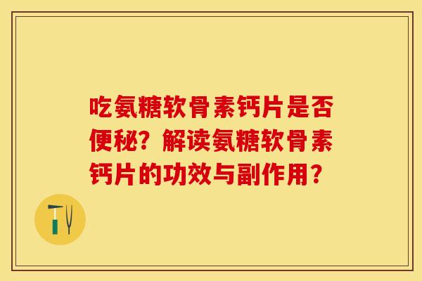 吃氨糖软骨素钙片是否？解读氨糖软骨素钙片的功效与副作用？