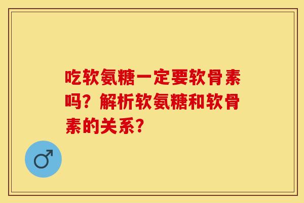 吃软氨糖一定要软骨素吗?解析软氨糖和软骨素的关系? 吃软氨糖一定要软骨素吗?解析软氨糖和软骨素的关系?