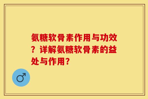 氨糖软骨素作用与功效?详解氨糖软骨素的益处与作用? 氨糖软骨素作用与功效?详解氨糖软骨素的益处与作用?