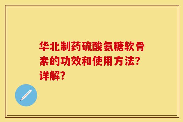 华北制药硫酸氨糖软骨素的功效和使用方法？详解？