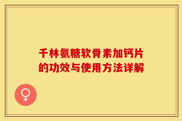 千林氨糖软骨素加钙片的功效与使用方法详解