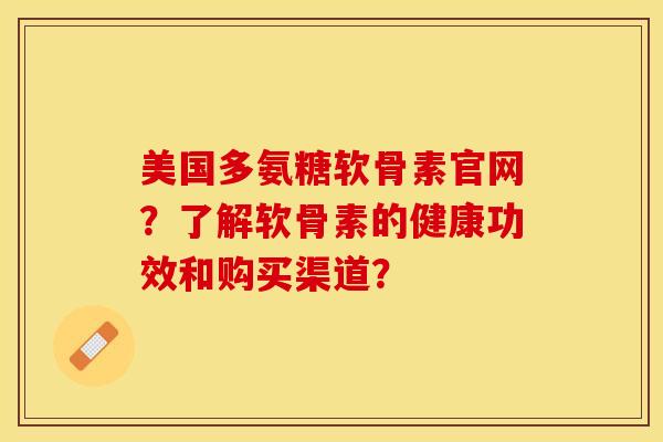美国多氨糖软骨素官网？了解软骨素的健康功效和购买渠道？