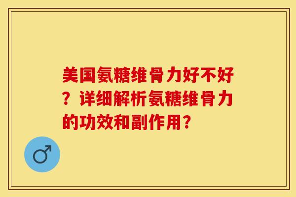 美国氨糖维骨力好不好？详细解析氨糖维骨力的功效和副作用？