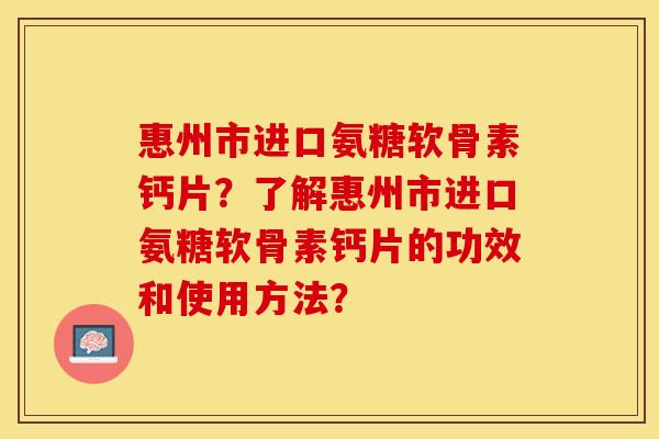 惠州市进口氨糖软骨素钙片？了解惠州市进口氨糖软骨素钙片的功效和使用方法？