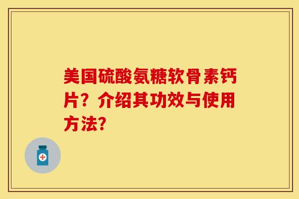 美国硫酸氨糖软骨素钙片？介绍其功效与使用方法？