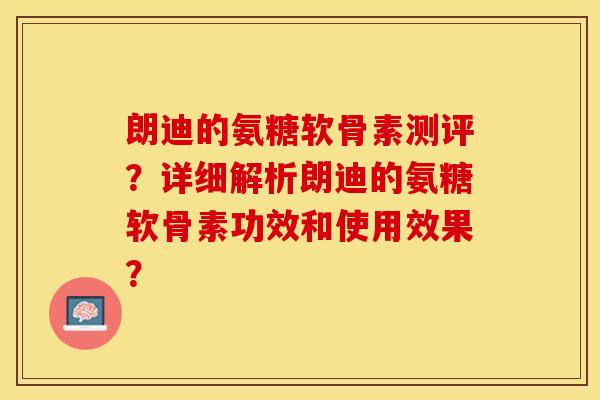 朗迪的氨糖软骨素测评?详细解析朗迪的氨糖软骨素功效和使用效果? 朗迪的氨糖软骨素测评?详细解析朗迪的氨糖软骨素功效和使用效果?