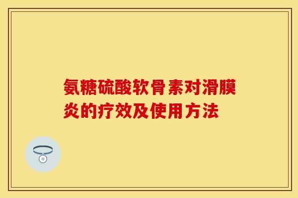 氨糖硫酸软骨素对的疗效及使用方法 氨糖硫酸软骨素对的疗效及使用方法