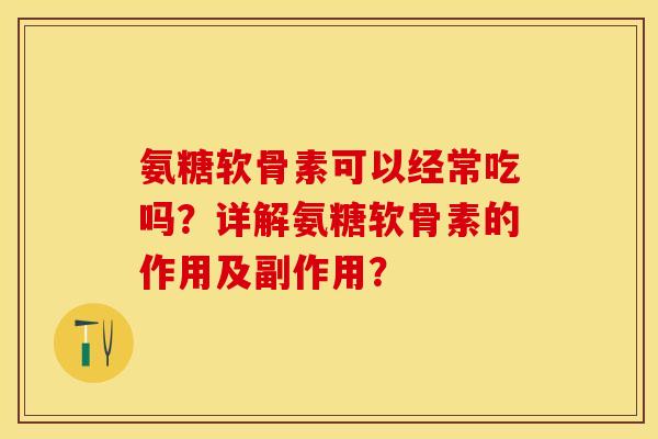 氨糖软骨素可以经常吃吗?详解氨糖软骨素的作用及副作用? 氨糖软骨素可以经常吃吗?详解氨糖软骨素的作用及副作用?