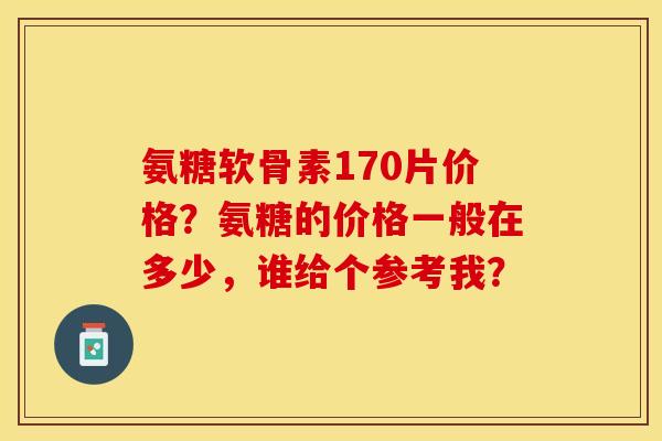 氨糖软骨素170片价格？氨糖的价格一般在多少，谁给个参考我？