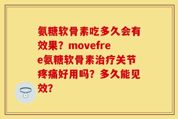 氨糖软骨素吃多久会有效果？movefree氨糖软骨素治疗关节疼痛好用吗？多久能见效？