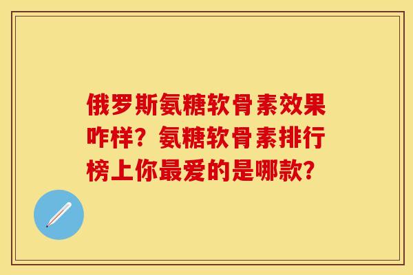 俄罗斯氨糖软骨素效果咋样?氨糖软骨素排行榜上你爱的是哪款? 俄罗斯氨糖软骨素效果咋样?氨糖软骨素排行榜上你爱的是哪款?