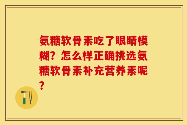 氨糖软骨素吃了眼睛模糊？怎么样正确挑选氨糖软骨素补充营养素呢？
