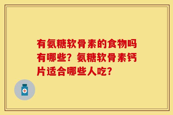有氨糖软骨素的食物吗有哪些？氨糖软骨素钙片适合哪些人吃？
