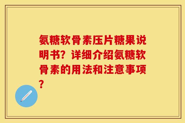 氨糖软骨素压片糖果说明书？详细介绍氨糖软骨素的用法和注意事项？