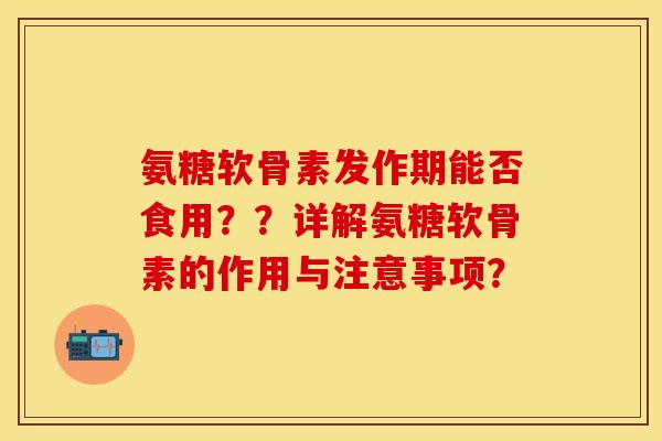 氨糖软骨素发作期能否食用？？详解氨糖软骨素的作用与注意事项？