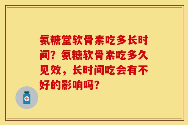 氨糖堂软骨素吃多长时间？氨糖软骨素吃多久见效，长时间吃会有不好的影响吗？