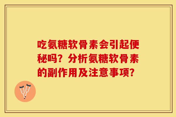 吃氨糖软骨素会引起吗?分析氨糖软骨素的副作用及注意事项? 吃氨糖软骨素会引起吗?分析氨糖软骨素的副作用及注意事项?