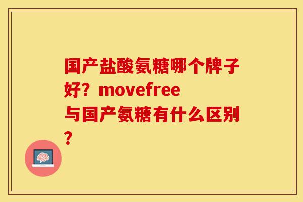 国产盐酸氨糖哪个牌子好?movefree与国产氨糖有什么区别? 国产盐酸氨糖哪个牌子好?movefree与国产氨糖有什么区别?