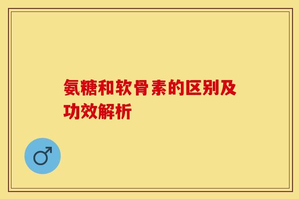 氨糖和软骨素的区别及功效解析 氨糖和软骨素的区别及功效解析