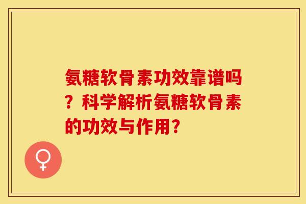 氨糖软骨素功效靠谱吗？科学解析氨糖软骨素的功效与作用？