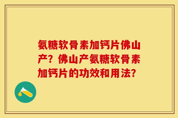 氨糖软骨素加钙片佛山产？佛山产氨糖软骨素加钙片的功效和用法？