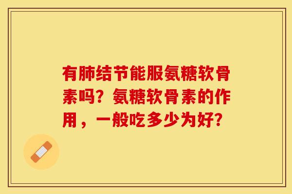有结节能服氨糖软骨素吗?氨糖软骨素的作用,一般吃多少为好? 有结节能服氨糖软骨素吗?氨糖软骨素的作用,一般吃多少为好?