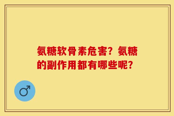 氨糖软骨素危害？氨糖的副作用都有哪些呢？