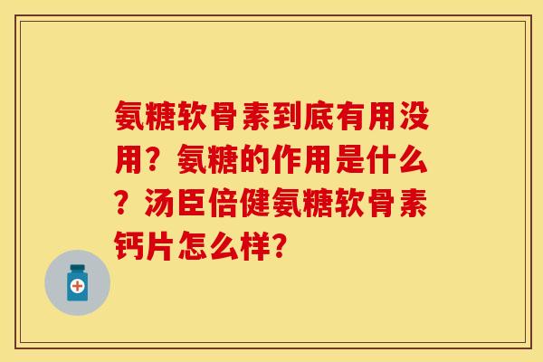 氨糖软骨素到底有用没用？氨糖的作用是什么？汤臣倍健氨糖软骨素钙片怎么样？