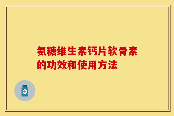 氨糖维生素钙片软骨素的功效和使用方法