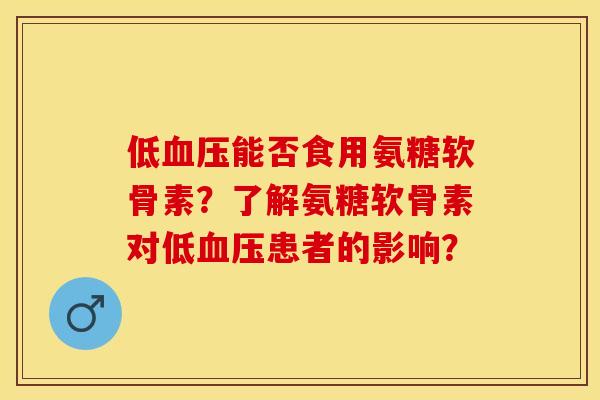 低能否食用氨糖软骨素?了解氨糖软骨素对低患者的影响? 低能否食用氨糖软骨素?了解氨糖软骨素对低患者的影响?