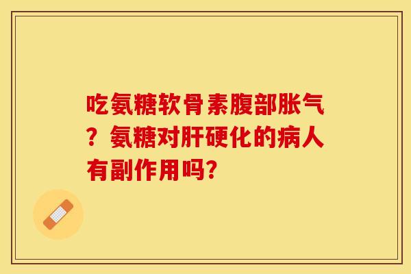 吃氨糖软骨素腹部胀气？氨糖对肝硬化的病人有副作用吗？
