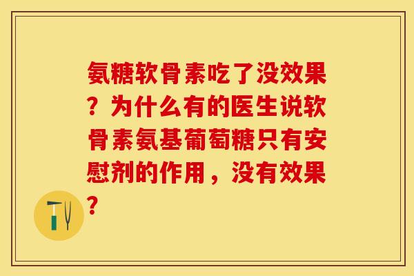 氨糖软骨素吃了没效果?为什么有的医生说软骨素氨基葡萄糖只有安慰剂的作用,没有效果? 氨糖软骨素吃了没效果?为什么有的医生说软骨素氨基葡萄糖只有安慰剂的作用,没有效果?