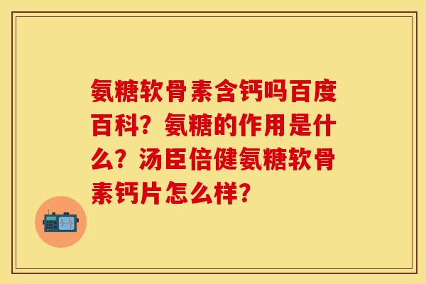 氨糖软骨素含钙吗百度百科？氨糖的作用是什么？汤臣倍健氨糖软骨素钙片怎么样？