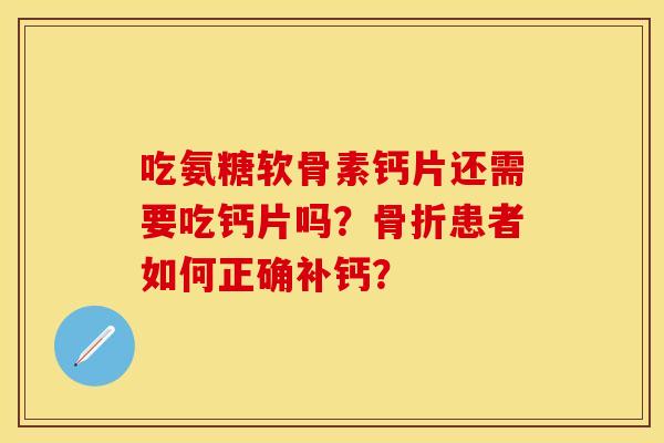 吃氨糖软骨素钙片还需要吃钙片吗?患者如何正确补钙? 吃氨糖软骨素钙片还需要吃钙片吗?患者如何正确补钙?