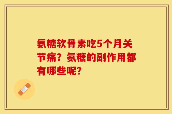 氨糖软骨素吃5个月关节痛?氨糖的副作用都有哪些呢? 氨糖软骨素吃5个月关节痛?氨糖的副作用都有哪些呢?