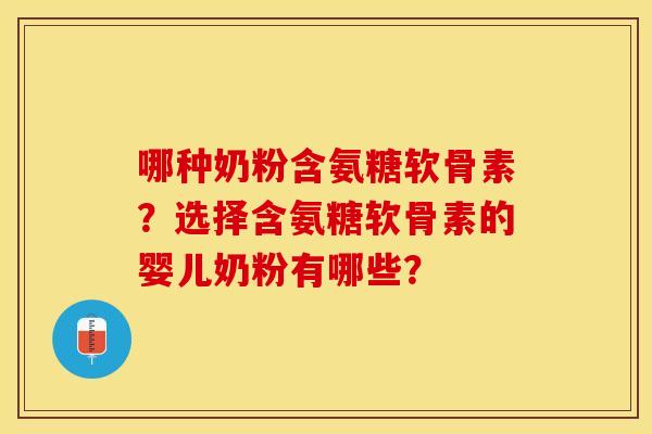 哪种奶粉含氨糖软骨素?选择含氨糖软骨素的婴儿奶粉有哪些? 哪种奶粉含氨糖软骨素?选择含氨糖软骨素的婴儿奶粉有哪些?