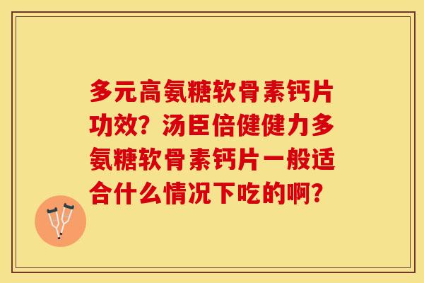 多元高氨糖软骨素钙片功效?汤臣倍健健力多氨糖软骨素钙片一般适合什么情况下吃的啊? 多元高氨糖软骨素钙片功效?汤臣倍健健力多氨糖软骨素钙片一般适合什么情况下吃的啊?