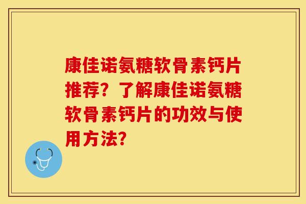 康佳诺氨糖软骨素钙片推荐?了解康佳诺氨糖软骨素钙片的功效与使用方法? 康佳诺氨糖软骨素钙片推荐?了解康佳诺氨糖软骨素钙片的功效与使用方法?
