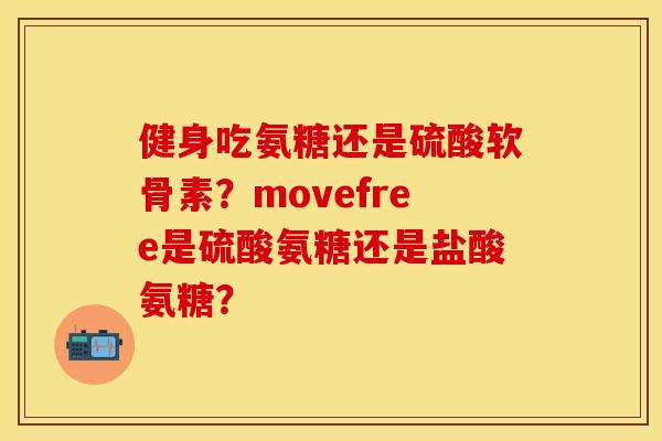 健身吃氨糖还是硫酸软骨素？movefree是硫酸氨糖还是盐酸氨糖？
