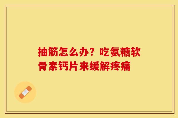 抽筋怎么办？吃氨糖软骨素钙片来缓解疼痛