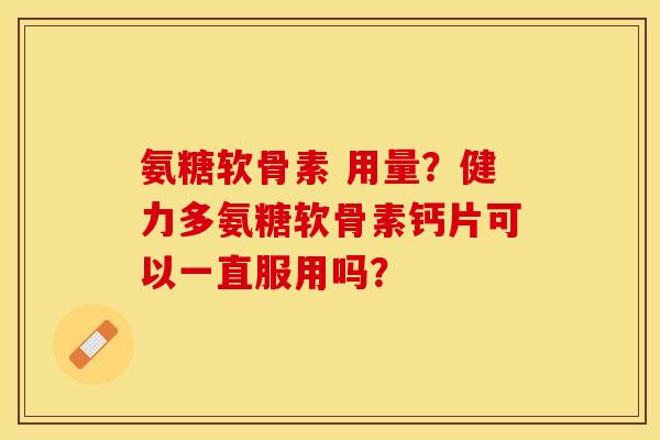 氨糖软骨素 用量?健力多氨糖软骨素钙片可以一直服用吗? 氨糖软骨素 用量?健力多氨糖软骨素钙片可以一直服用吗?