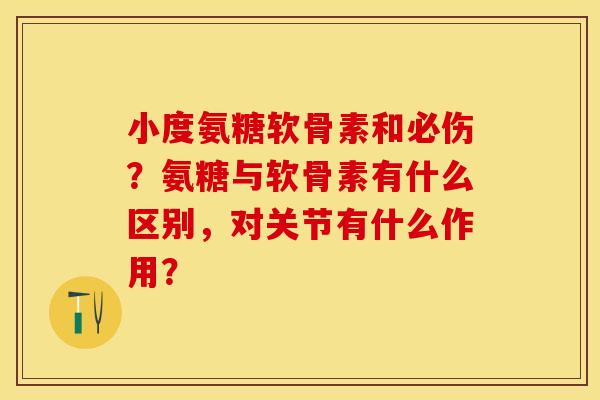小度氨糖软骨素和必伤?氨糖与软骨素有什么区别,对关节有什么作用? 小度氨糖软骨素和必伤?氨糖与软骨素有什么区别,对关节有什么作用?
