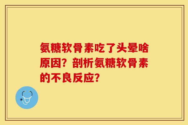 氨糖软骨素吃了头晕啥原因？剖析氨糖软骨素的不良反应？