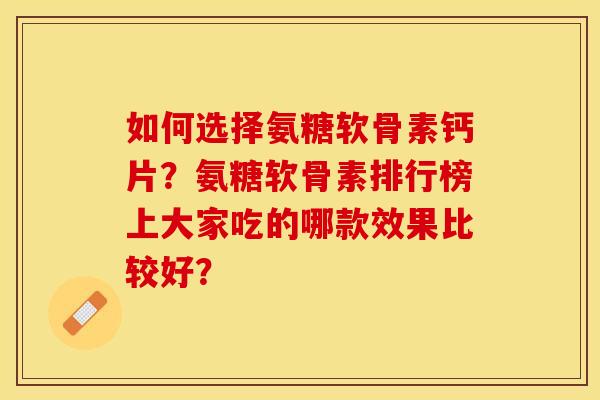 如何选择氨糖软骨素钙片?氨糖软骨素排行榜上大家吃的哪款效果比较好? 如何选择氨糖软骨素钙片?氨糖软骨素排行榜上大家吃的哪款效果比较好?