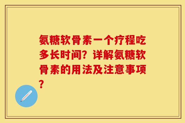 氨糖软骨素一个疗程吃多长时间？详解氨糖软骨素的用法及注意事项？