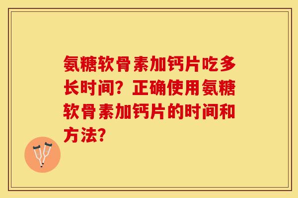 氨糖软骨素加钙片吃多长时间?正确使用氨糖软骨素加钙片的时间和方法? 氨糖软骨素加钙片吃多长时间?正确使用氨糖软骨素加钙片的时间和方法?