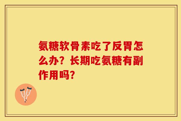 氨糖软骨素吃了反胃怎么办？长期吃氨糖有副作用吗？